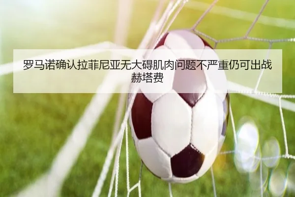 罗马诺确认拉菲尼亚无大碍肌肉问题不严重仍可出战赫塔费